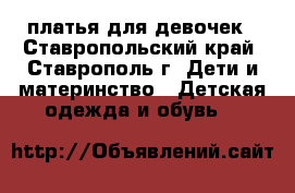 платья для девочек - Ставропольский край, Ставрополь г. Дети и материнство » Детская одежда и обувь   